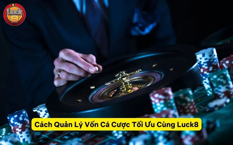 Cách Quản Lý Vốn Cá Cược Tối Ưu Cùng Luck8