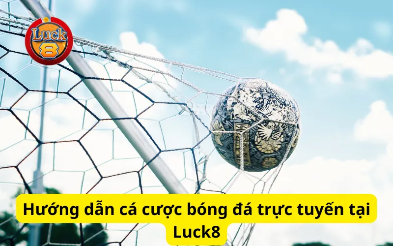 Hướng dẫn cá cược bóng đá trực tuyến tại Luck8