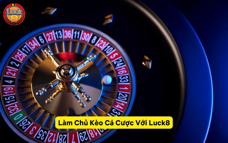 Làm Chủ Kèo Cá Cược Với Luck8