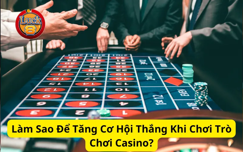 Làm Sao Để Tăng Cơ Hội Thắng Khi Chơi Trò Chơi Casino?