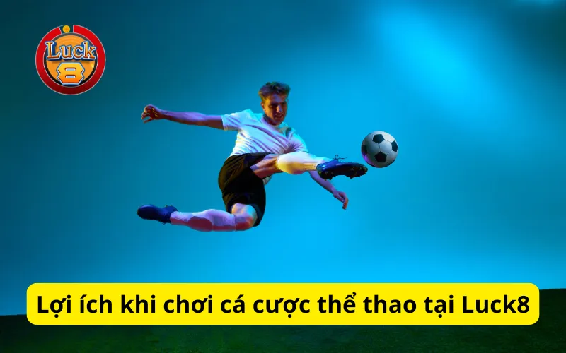 Lợi ích khi chơi cá cược thể thao tại Luck8