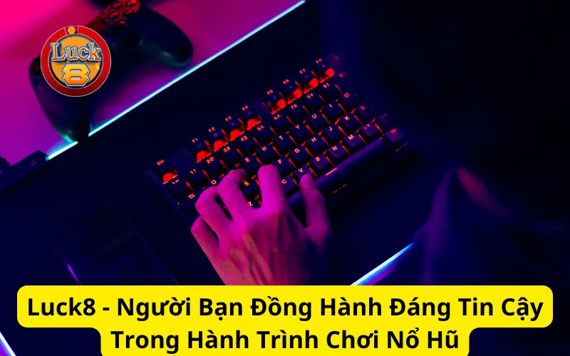 Luck8 - Người Bạn Đồng Hành Đáng Tin Cậy Trong Hành Trình Chơi Nổ Hũ