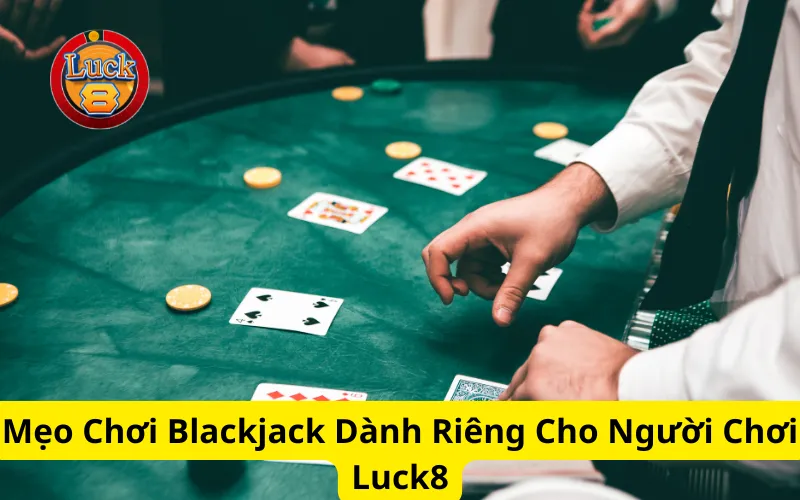 Mẹo Chơi Blackjack Dành Riêng Cho Người Chơi Luck8