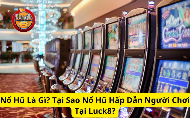 Nổ Hũ Là Gì? Tại Sao Nổ Hũ Hấp Dẫn Người Chơi Tại Luck8?