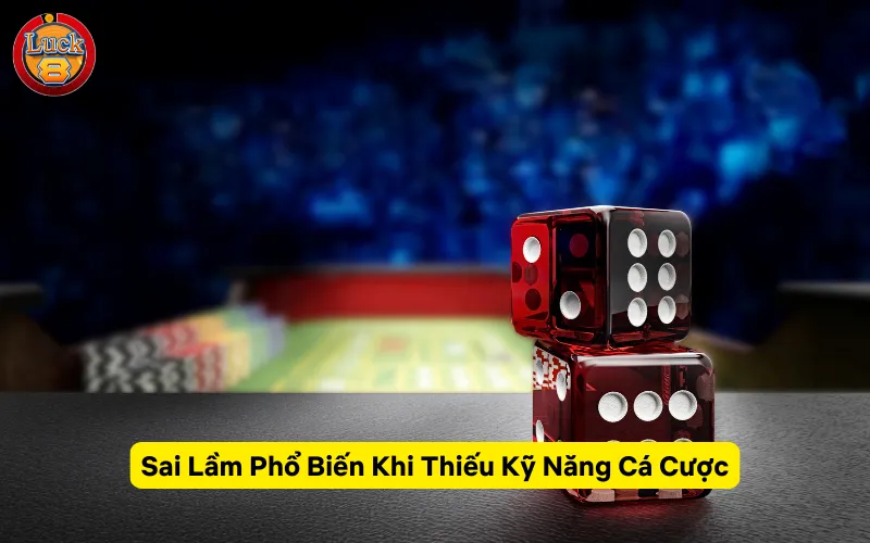 Sai Lầm Phổ Biến Khi Thiếu Kỹ Năng Cá Cược