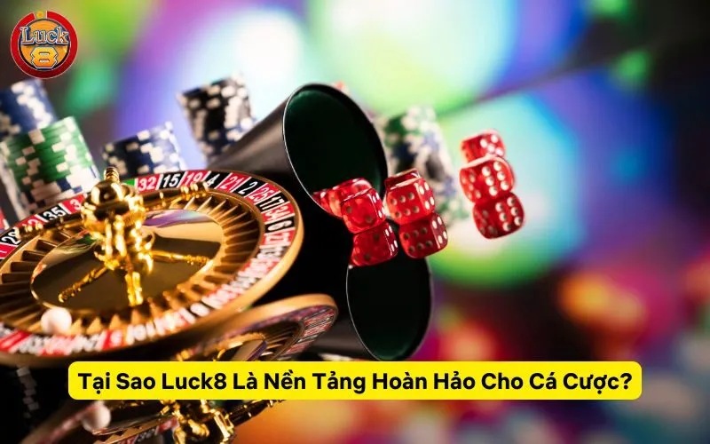 Tại Sao Luck8 Là Nền Tảng Hoàn Hảo Cho Cá Cược