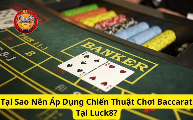 Tại Sao Nên Áp Dụng Chiến Thuật Chơi Baccarat Tại Luck8?