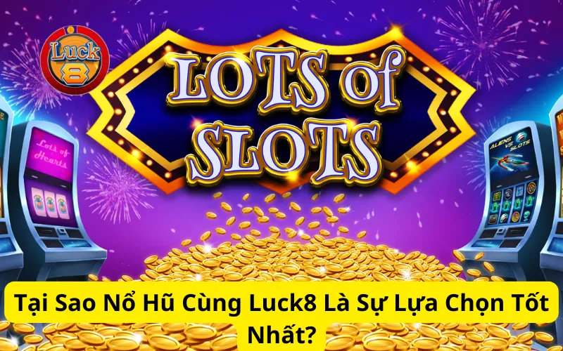 Tại Sao Nổ Hũ Cùng Luck8 Là Sự Lựa Chọn Tốt Nhất?