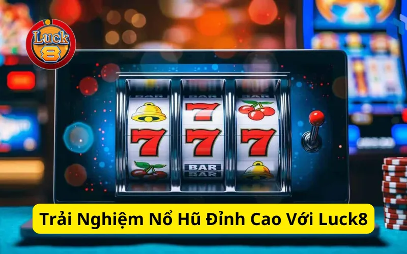 Trải Nghiệm Nổ Hũ Đỉnh Cao Với Luck8