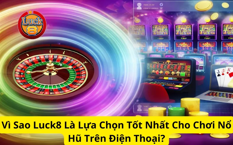 Vì Sao Luck8 Là Lựa Chọn Tốt Nhất Cho Chơi Nổ Hũ Trên Điện Thoại?