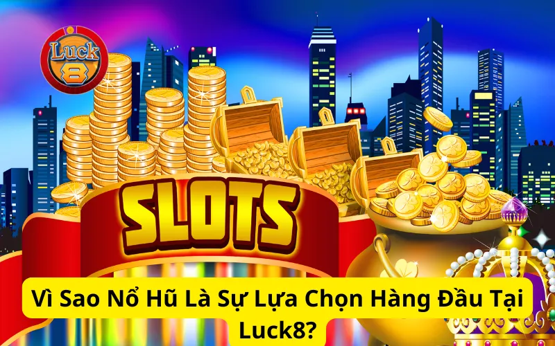 Vì Sao Nổ Hũ Là Sự Lựa Chọn Hàng Đầu Tại Luck8?