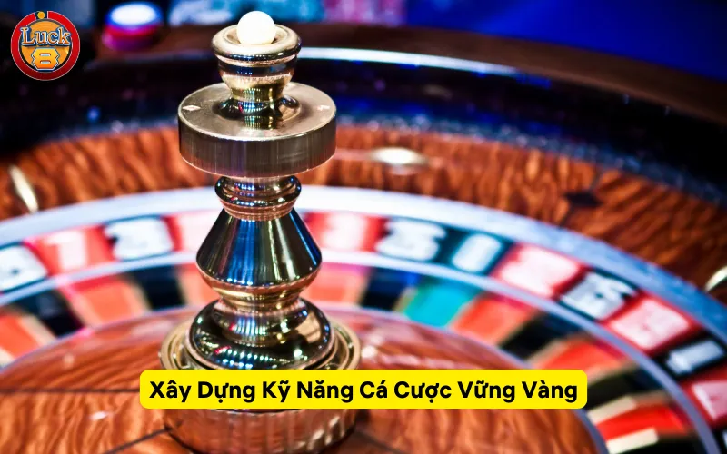 Xây Dựng Kỹ Năng Cá Cược Vững Vàng